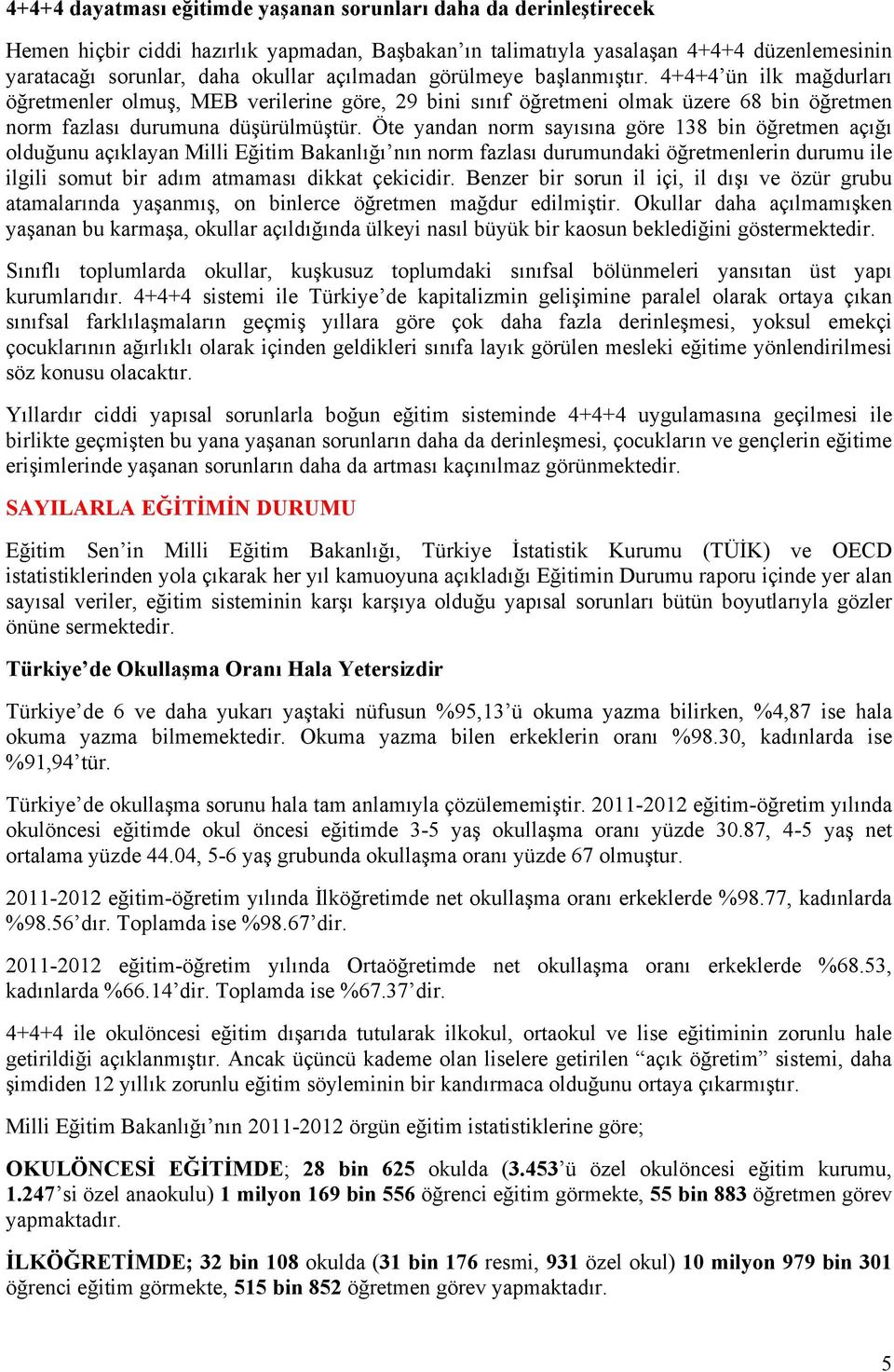 Öte yandan norm sayısına göre 138 bin öğretmen açığı olduğunu açıklayan Milli Eğitim Bakanlığı nın norm fazlası durumundaki öğretmenlerin durumu ile ilgili somut bir adım atmaması dikkat çekicidir.