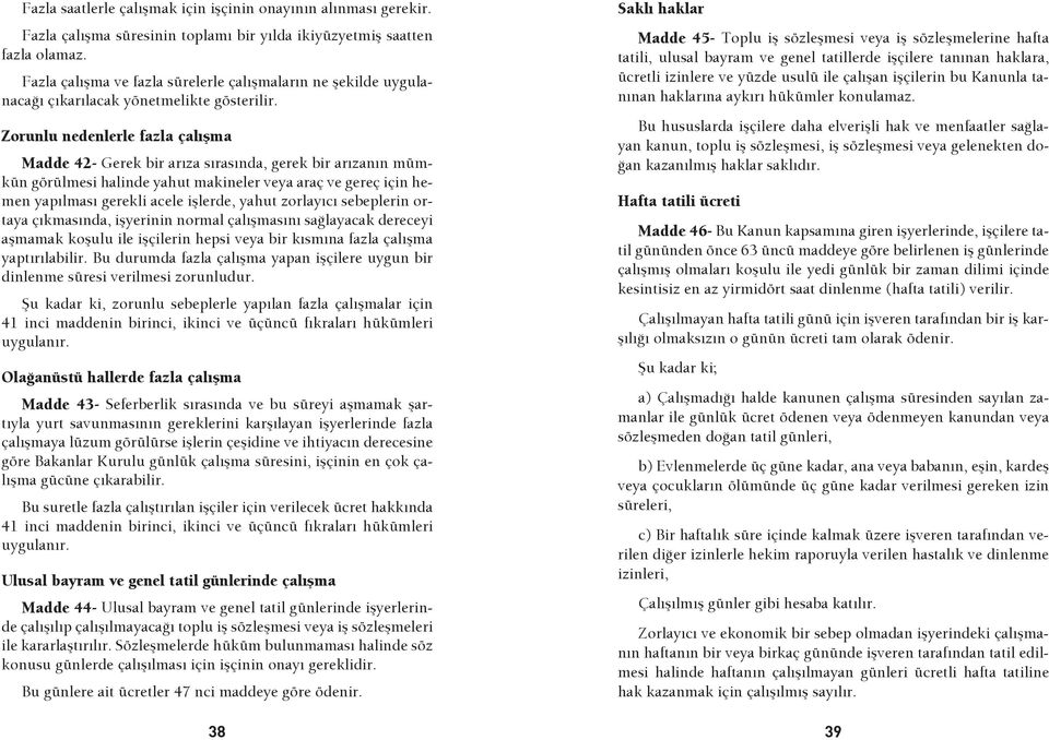 Zorunlu nedenlerle fazla çalışma Madde 42- Gerek bir arıza sırasında, gerek bir arızanın mümkün görülmesi halinde yahut makineler veya araç ve gereç için hemen yapılması gerekli acele işlerde, yahut