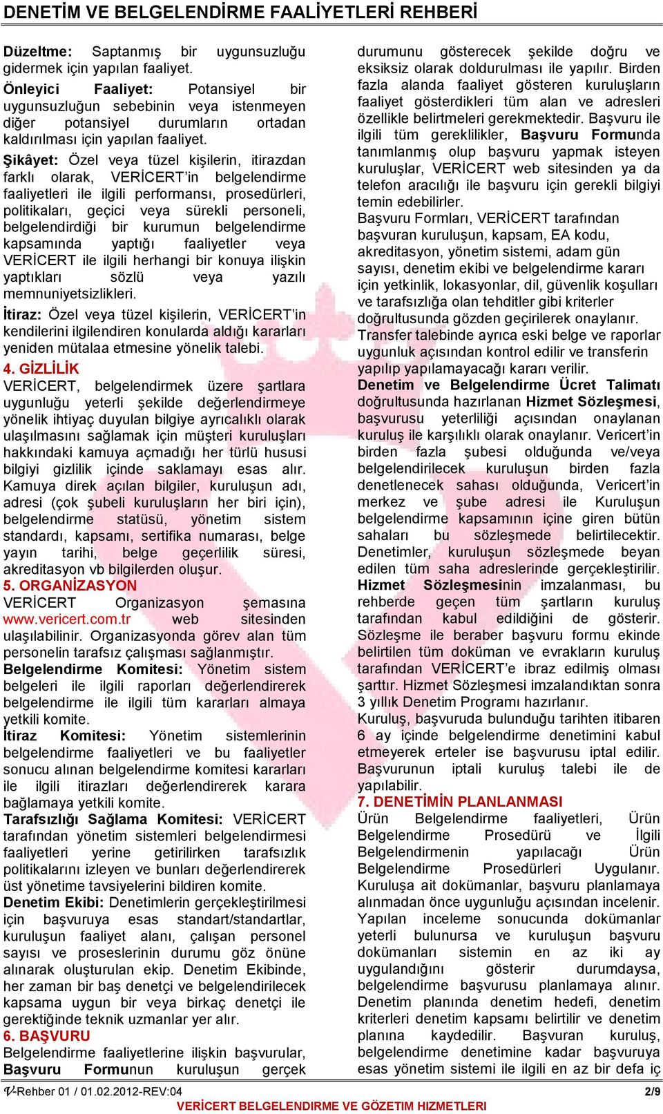 ġikâyet: Özel veya tüzel kişilerin, itirazdan farklı olarak, VERİCERT in belgelendirme faaliyetleri ile ilgili performansı, prosedürleri, politikaları, geçici veya sürekli personeli, belgelendirdiği