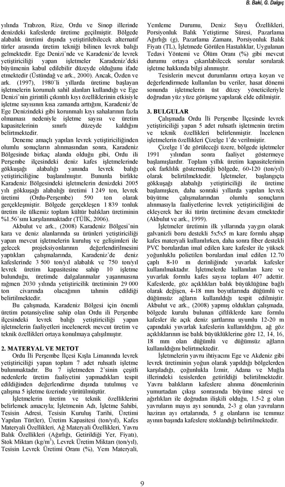 Ege Denizi nde ve Karadeniz de levrek yetiştiriciliği yapan işletmeler Karadeniz deki büyümenin kabul edilebilir düzeyde olduğunu ifade etmektedir (Üstündağ ve ark., 2000). Ancak, Özden ve ark.