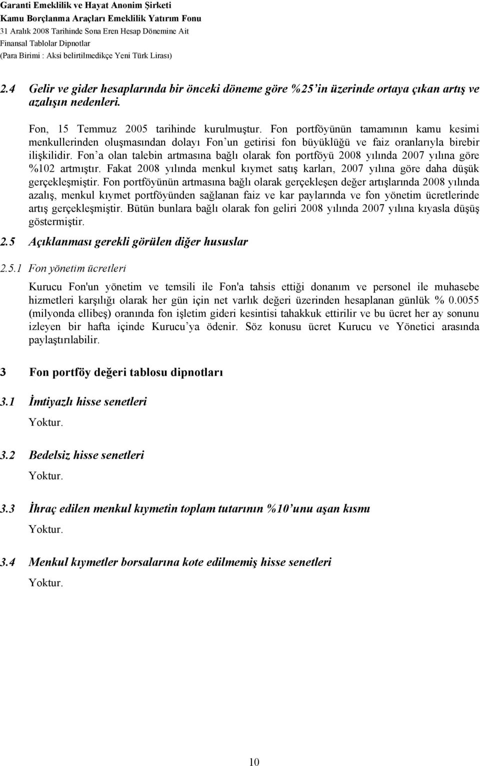 Fon portföyünün tamamının kamu kesimi menkullerinden oluşmasından dolayı Fon un getirisi fon büyüklüğü ve faiz oranlarıyla birebir ilişkilidir.