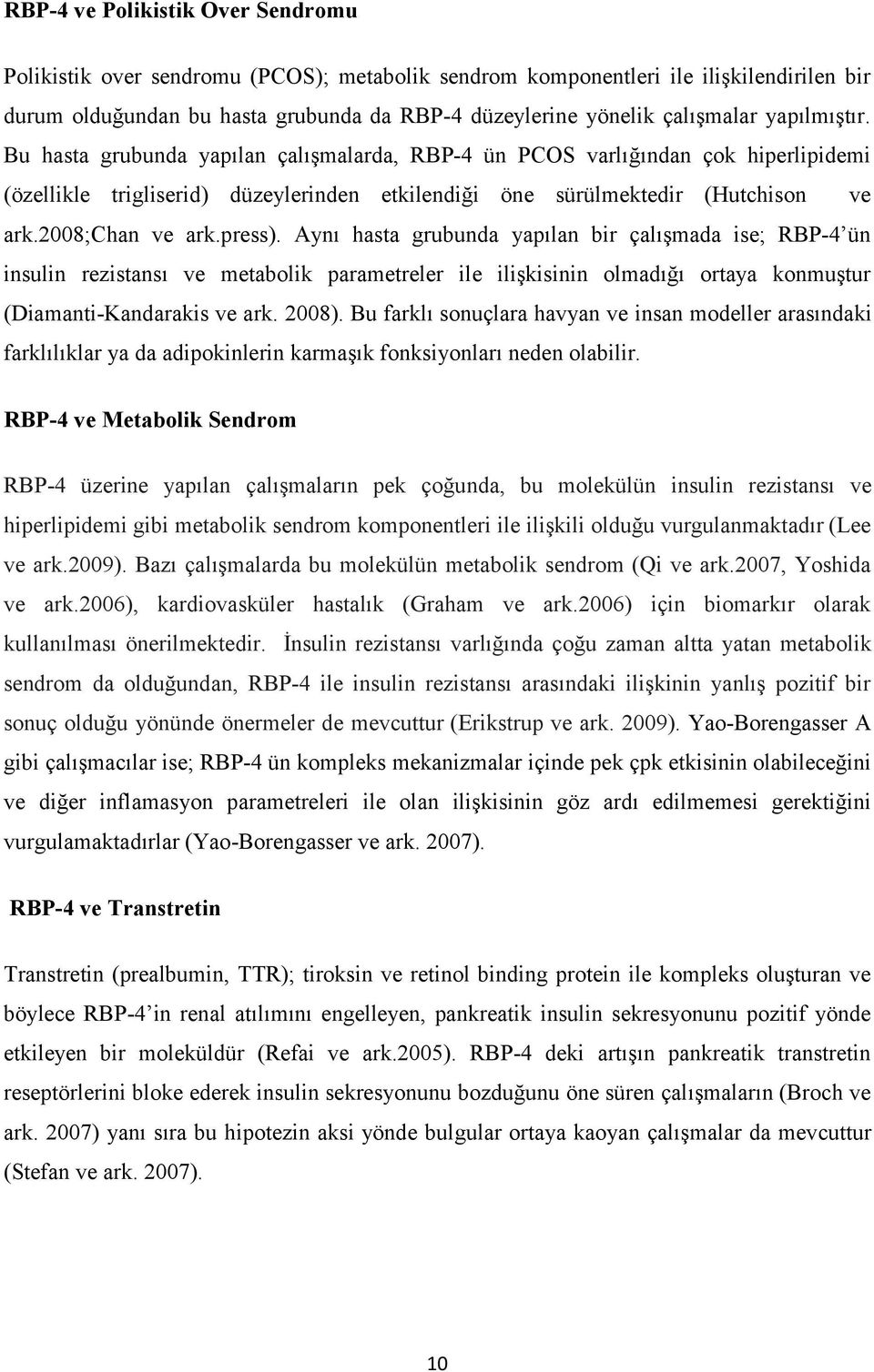 press). Aynı hasta grubunda yapılan bir çalışmada ise; RBP-4 ün insulin rezistansı ve metabolik parametreler ile ilişkisinin olmadığı ortaya konmuştur (Diamanti-Kandarakis ve ark. 2008).