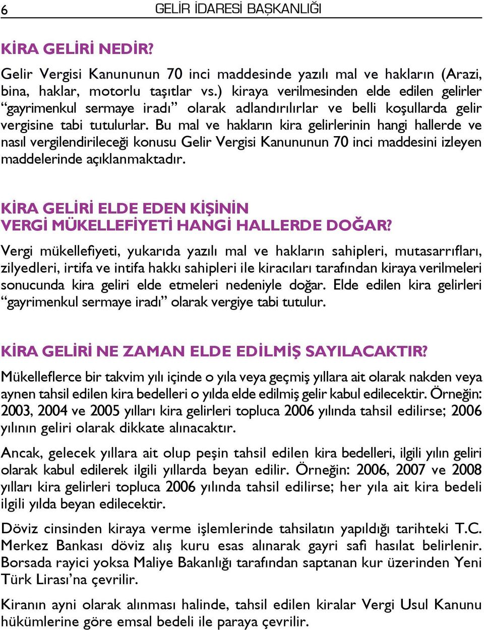 Bu mal ve hakların kira gelirlerinin hangi hallerde ve nasıl vergilendirileceği konusu Gelir Vergisi Kanununun 70 inci maddesini izleyen maddelerinde açıklanmaktadır.