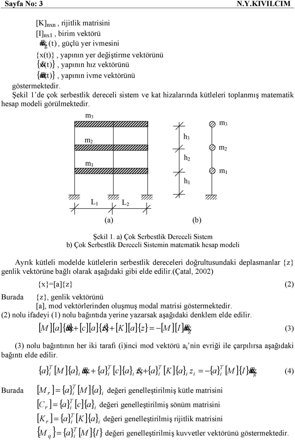 Şekl 1 de çok serbestlk derecel sstem ve kat hzalarında kütleler toplanmış matematk hesap model örülmektedr. m 3 m 3 m 2 m 1 h 3 h 2 h 1 m 2 m 1 L 1 L 2 (a) (b) Şekl 1.