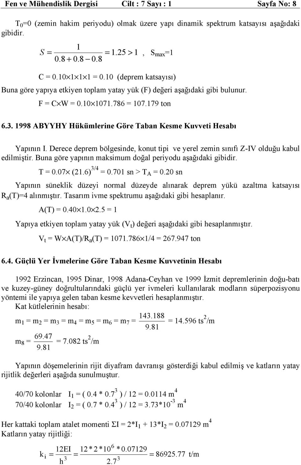 Derece deprem bölesnde, konut tp ve yerel zemn sınıfı Z-IV olduğu kabul edlmştr. Buna öre yapının maksmum doğal peryodu aşağıdak bdr. =.7 (21.6) 3/4 =.71 sn > A =.