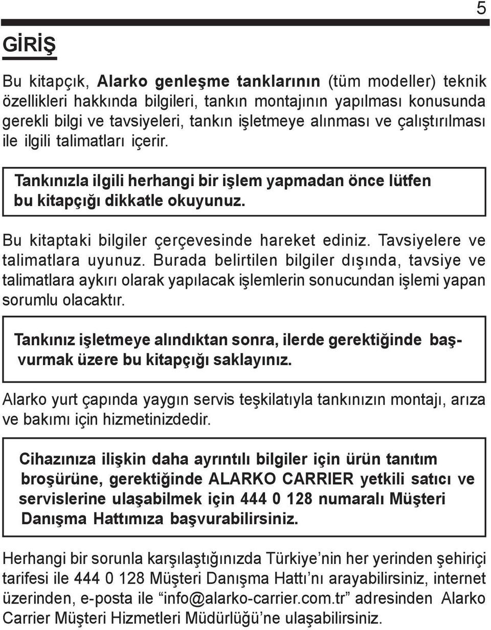 Tavsiyelere ve talimatlara uyunuz. Burada belirtilen bilgiler dýþýnda, tavsiye ve talimatlara aykýrý olarak yapýlacak iþlemlerin sonucundan iþlemi yapan sorumlu olacaktýr.