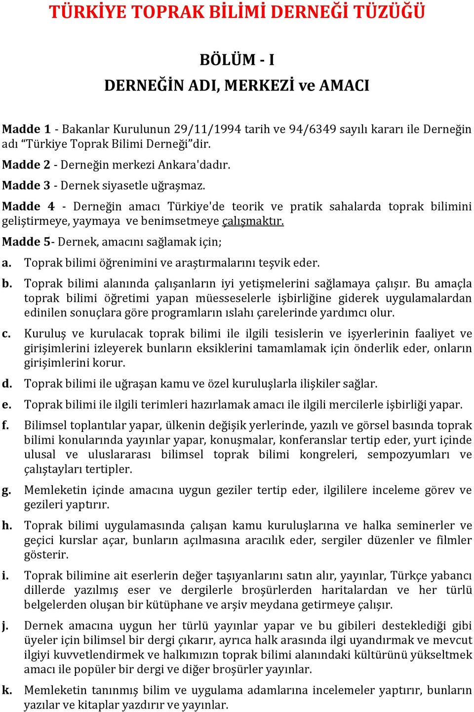 Madde 4 - Derneğin amacı Türkiye'de teorik ve pratik sahalarda toprak bilimini geliştirmeye, yaymaya ve benimsetmeye çalışmaktır. Madde 5- Dernek, amacını sağlamak için; a.