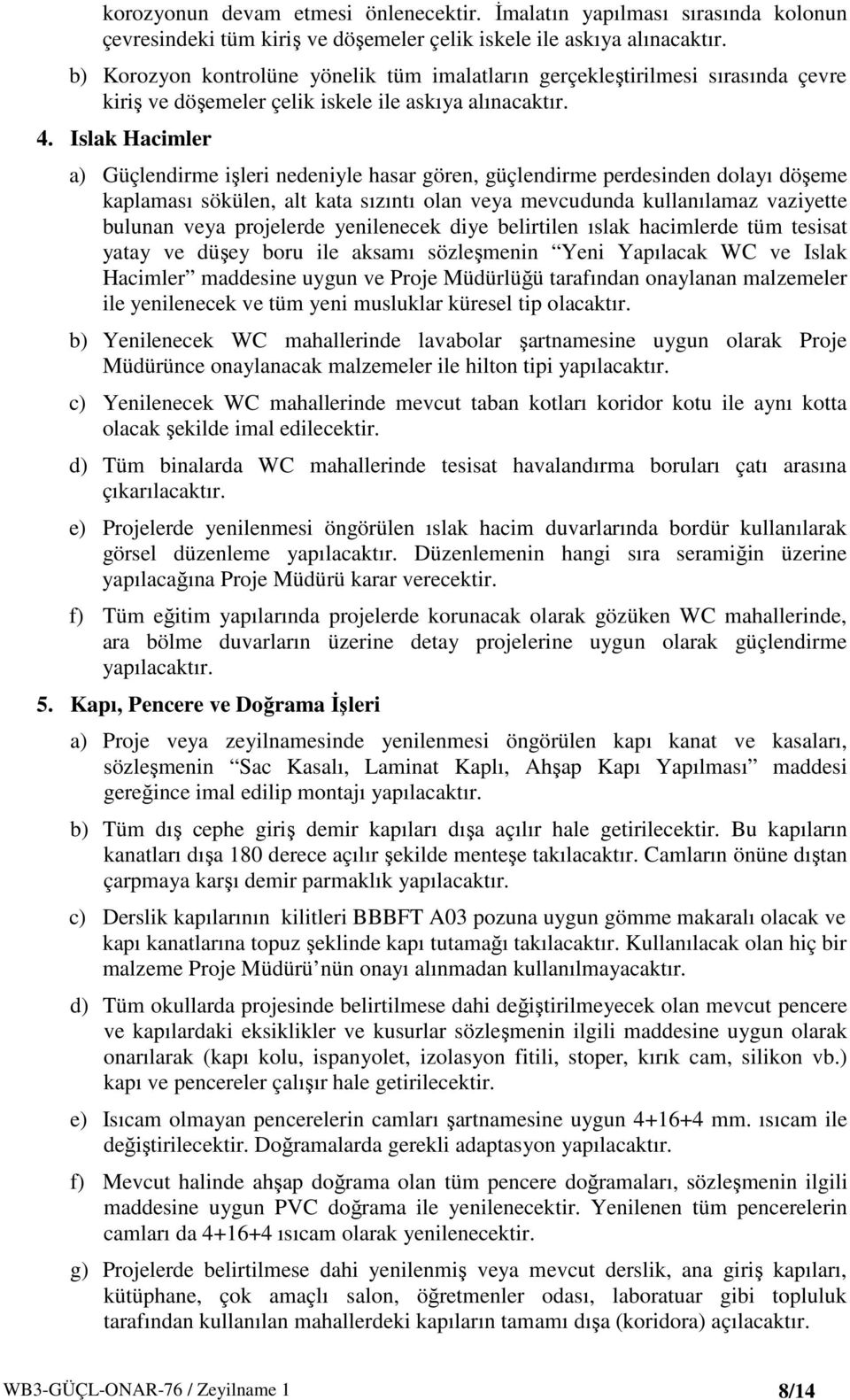 Islak Hacimler a) Güçlendirme işleri nedeniyle hasar gören, güçlendirme perdesinden dolayı döşeme kaplaması sökülen, alt kata sızıntı olan veya mevcudunda kullanılamaz vaziyette bulunan veya