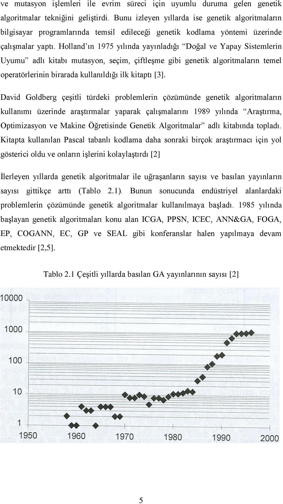 Holland ın 1975 yılında yayınladığı Doğal ve Yapay Sistemlerin Uyumu adlı kitabı mutasyon, seçim, çiftleşme gibi genetik algoritmaların temel operatörlerinin birarada kullanıldığı ilk kitaptı [3].