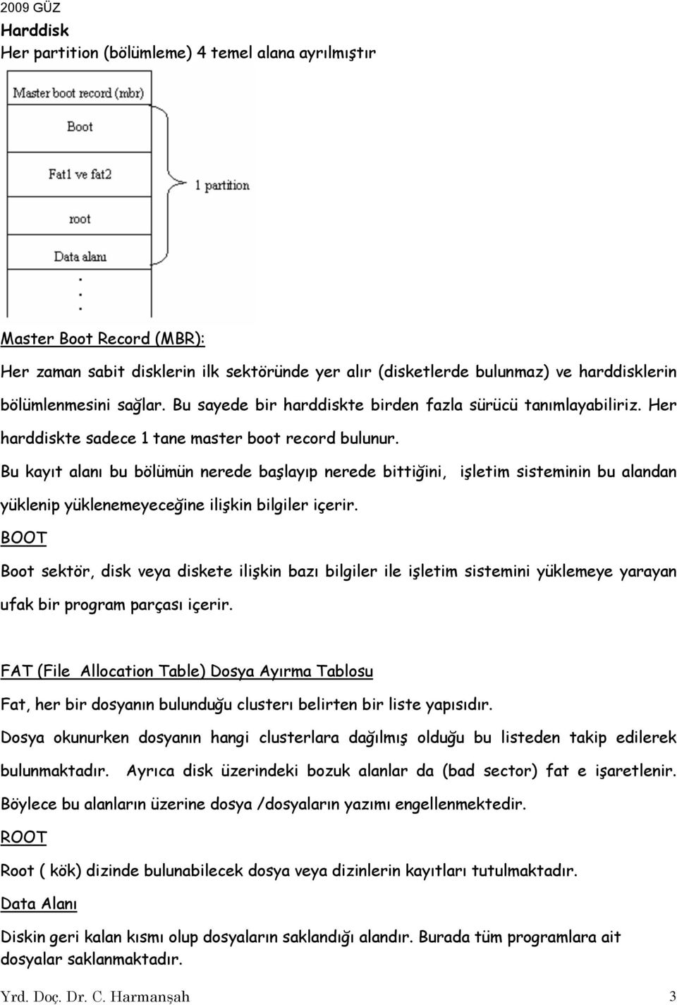 Bu kayıt alanı bu bölümün nerede başlayıp nerede bittiğini, işletim sisteminin bu alandan yüklenip yüklenemeyeceğine ilişkin bilgiler içerir.