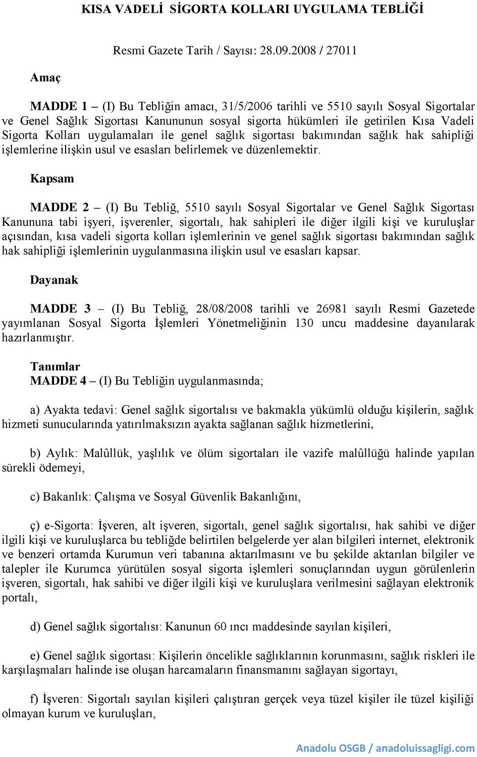 Kolları uygulamaları ile genel sağlık sigortası bakımından sağlık hak sahipliği işlemlerine ilişkin usul ve esasları belirlemek ve düzenlemektir.