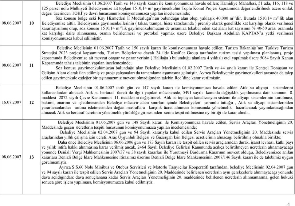 2007 Tarih ve 143 sayılı kararı ile komisyonumuza havale edilen; Hamidiye Mahallesi, 51 ada, 116, 118 ve 125 parsel nolu Mülkiyeti Belediyemize ait toplam 1510,14 m² gayrimenkulün Toplu Konut Projesi