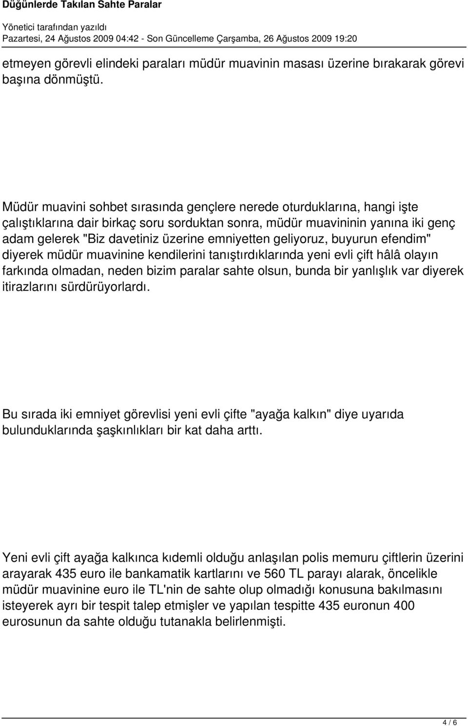 emniyetten geliyoruz, buyurun efendim" diyerek müdür muavinine kendilerini tanıştırdıklarında yeni evli çift hâlâ olayın farkında olmadan, neden bizim paralar sahte olsun, bunda bir yanlışlık var