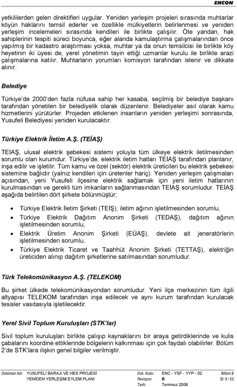 Öte yandan, hak sahiplerinin tespiti süreci boyunca, eğer alanda kamulaştırma çalışmalarından önce yapılmış bir kadastro araştırması yoksa, muhtar ya da onun temsilcisi ile birlikte köy heyetinin iki