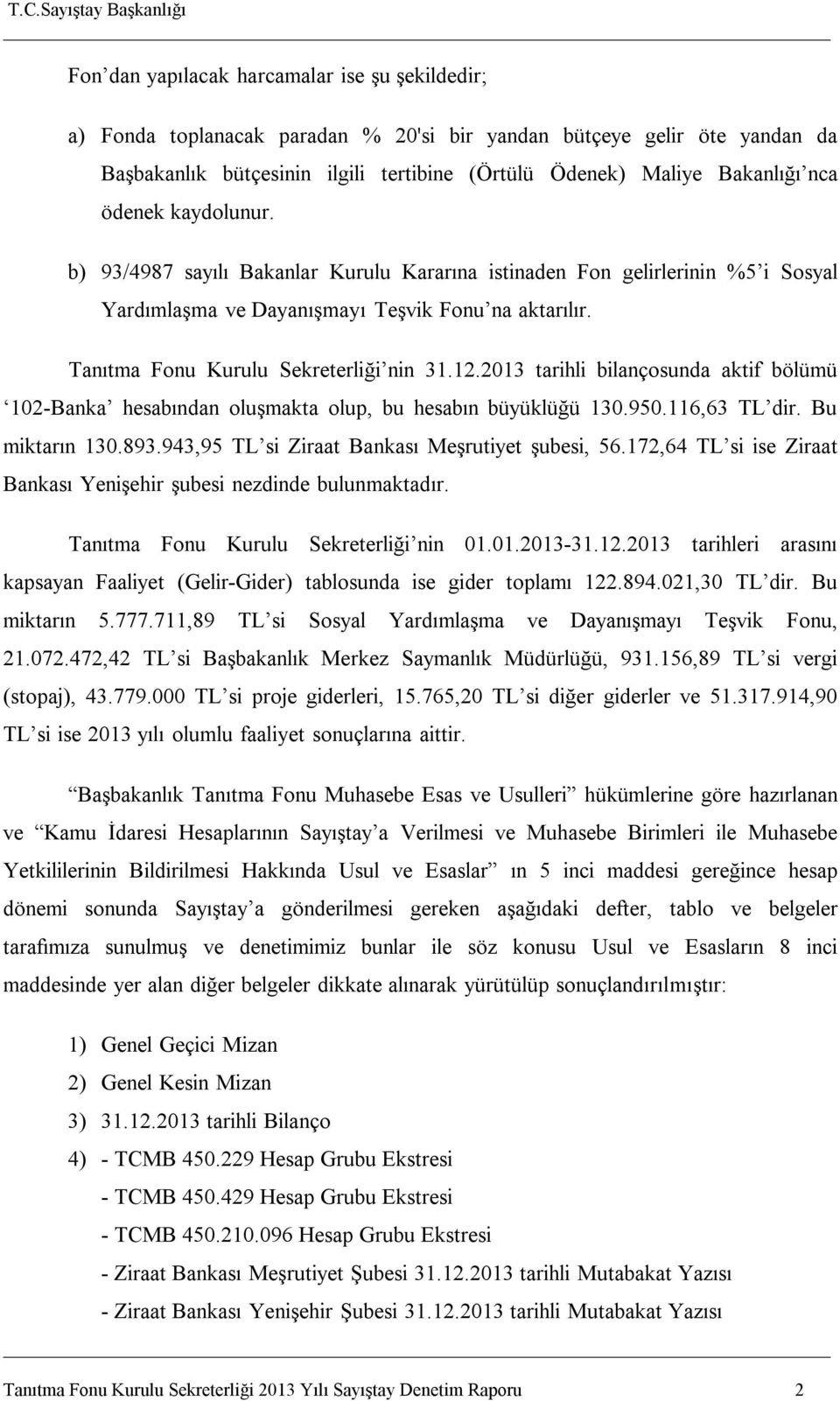 2013 tarihli bilançosunda aktif bölümü 102-Banka hesabından oluşmakta olup, bu hesabın büyüklüğü 130.950.116,63 TL dir. Bu miktarın 130.893.943,95 TL si Ziraat Bankası Meşrutiyet şubesi, 56.