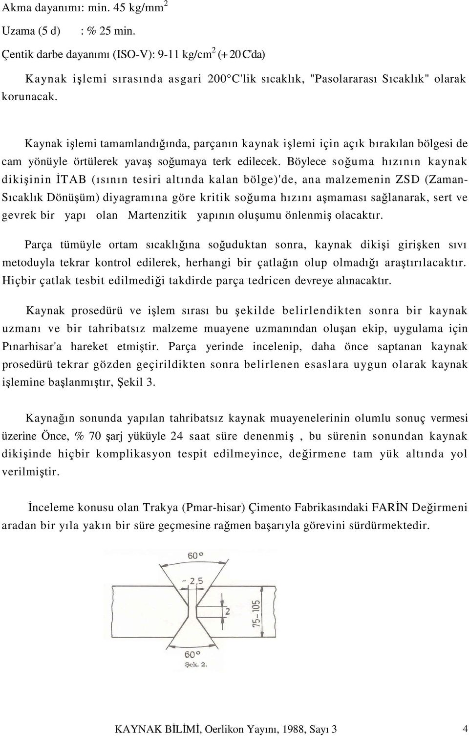 Kaynak işlemi tamamlandığında, parçanın kaynak işlemi için açık bırakılan bölgesi de cam yönüyle örtülerek yavaş soğumaya terk edilecek.