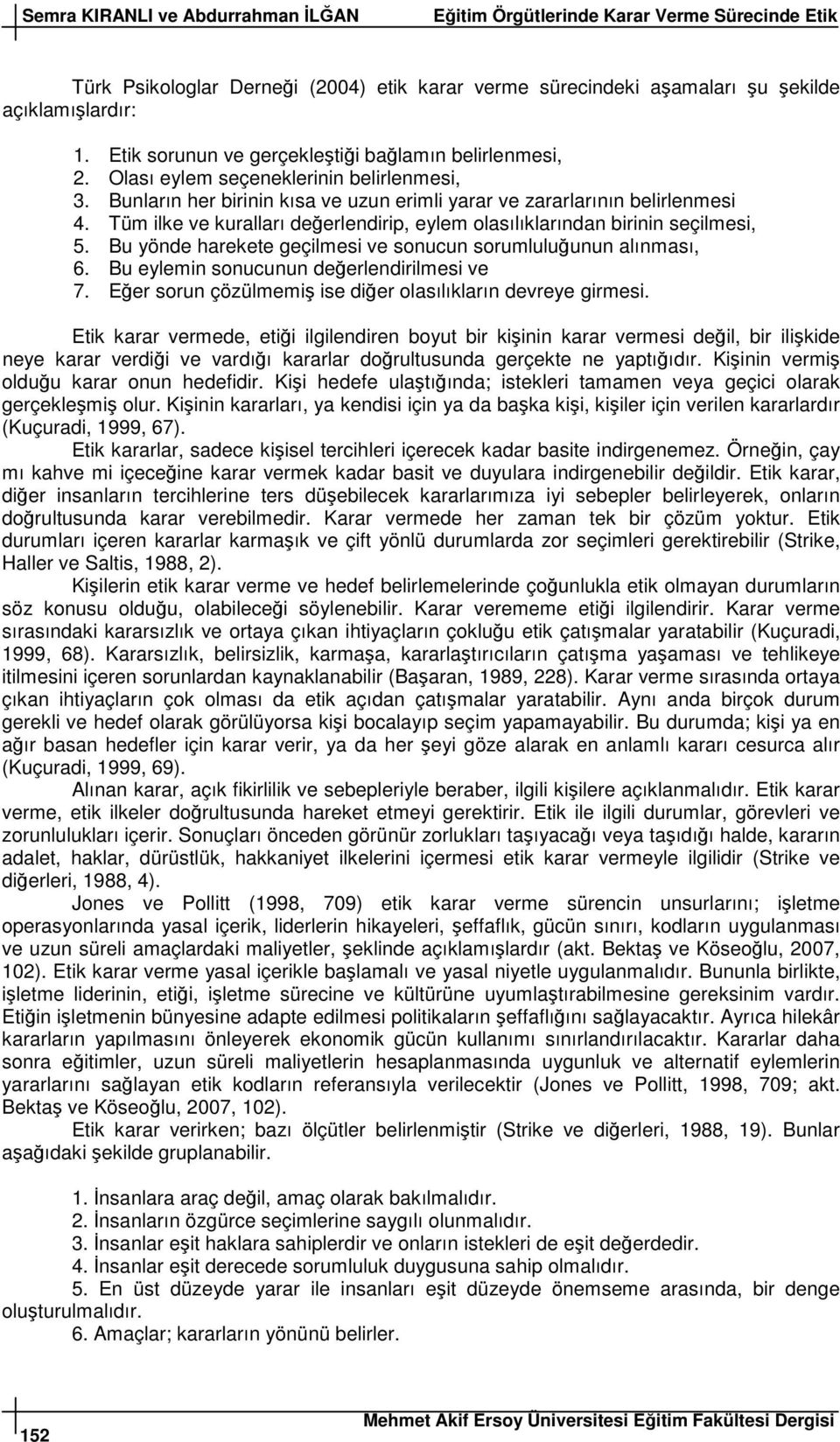 Bu yönde harekete geçilmesi ve sonucun sorumluluunun alınması, 6. Bu eylemin sonucunun deerlendirilmesi ve 7. Eer sorun çözülmemi ise dier olasılıkların devreye girmesi.