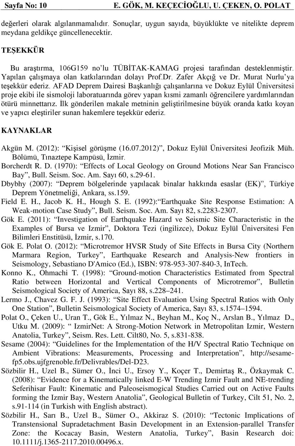 AFAD Deprem Dairesi Başkanlığı çalışanlarına ve Dokuz Eylül Üniversitesi proje ekibi ile sismoloji laboratuarında görev yapan kısmi zamanlı öğrencilere yardımlarından ötürü minnettarız.