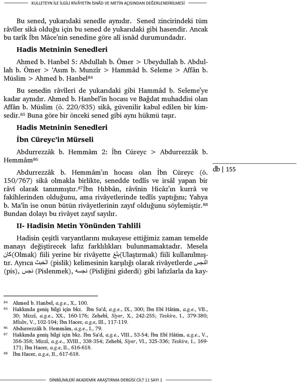 Seleme > Affân b. Müslim > Ahmed b. Hanbel 84 Bu senedin râvîleri de yukarıdaki gibi Hammâd b. Seleme ye kadar aynıdır. Ahmed b. Hanbel in hocası ve Bağdat muhaddisi olan Affân b. Müslim (ö.