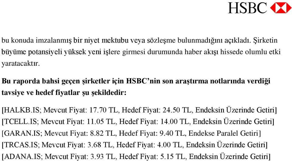 Bu raporda bahsi geçe şirketler içi HSBC i so araştırma otlarıda verdiği tavsiye ve hedef fiyatlar şu şekildedir: [HALKB.IS; Mevcut Fiyat: 17.70 TL, Hedef Fiyat: 24.