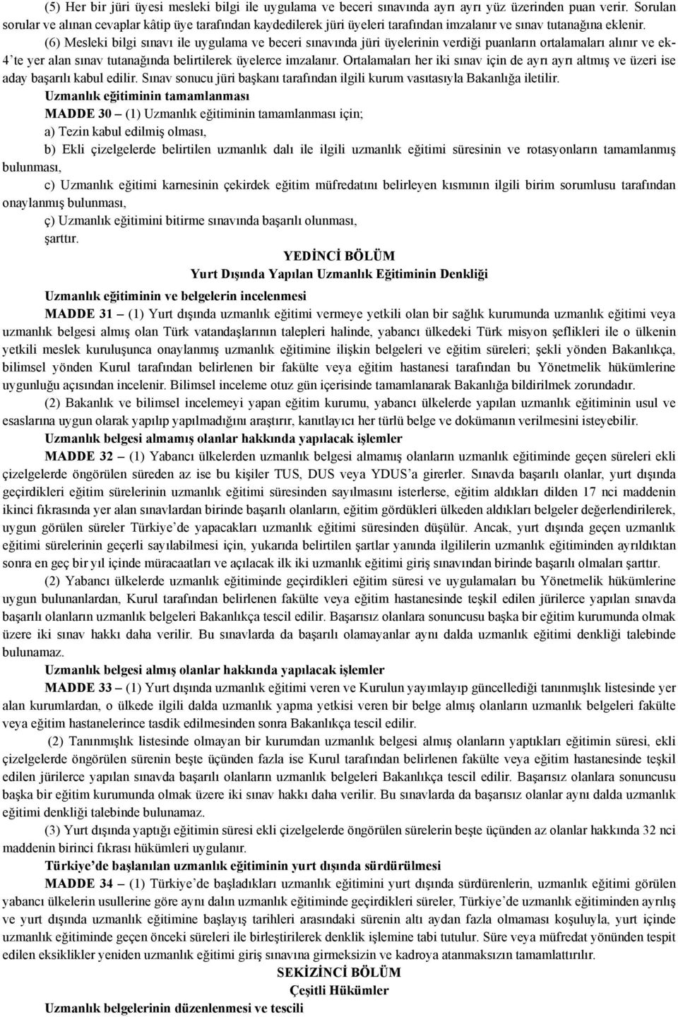 (6) Mesleki bilgi sınavı ile uygulama ve beceri sınavında jüri üyelerinin verdiği puanların ortalamaları alınır ve ek- 4 te yer alan sınav tutanağında belirtilerek üyelerce imzalanır.