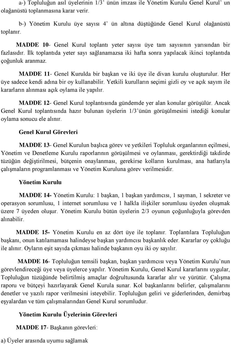 İlk toplantıda yeter sayı sağlanamazsa iki hafta sonra yapılacak ikinci toplantıda çoğunluk aranmaz. MADDE 11- Genel Kurulda bir başkan ve iki üye ile divan kurulu oluşturulur.