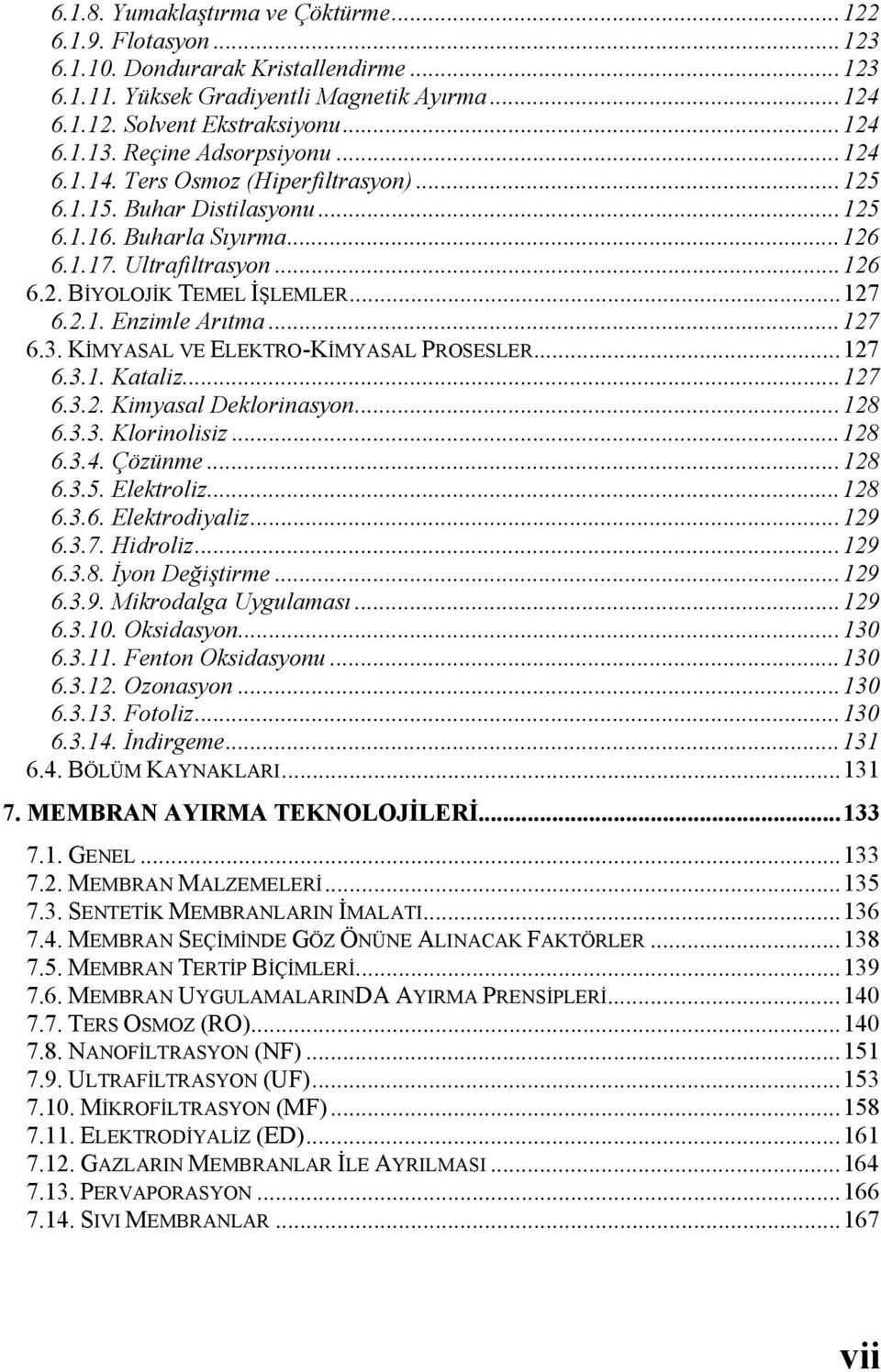 2.1. Enzimle Arıtma...127 6.3. KİMYASAL VE ELEKTRO-KİMYASAL PROSESLER...127 6.3.1. Kataliz...127 6.3.2. Kimyasal Deklorinasyon...128 6.3.3. Klorinolisiz...128 6.3.4. Çözünme...128 6.3.5. Elektroliz.