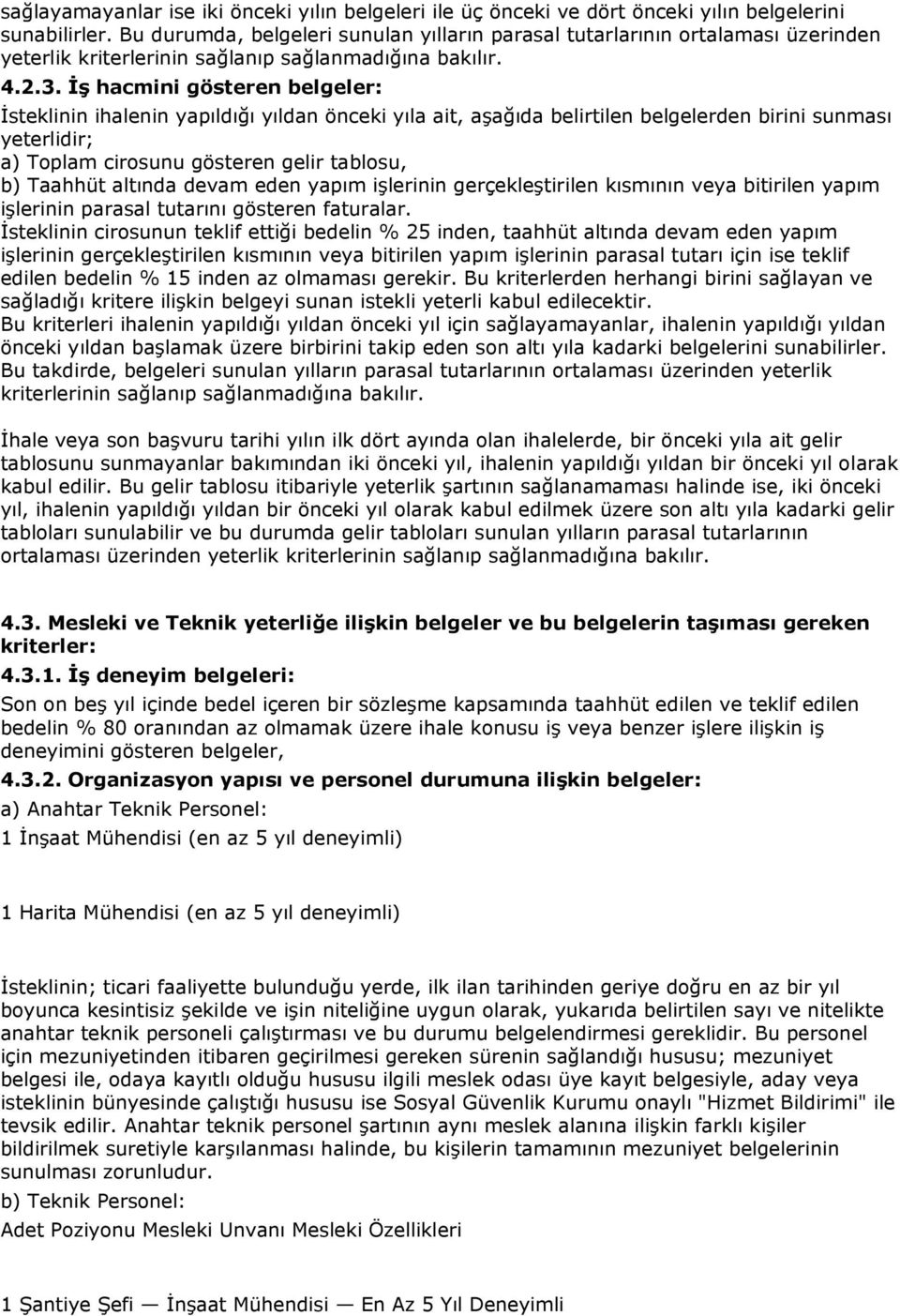 ĠĢ hacmini gösteren belgeler: İsteklinin ihalenin yapıldığı yıldan önceki yıla ait, aşağıda belirtilen belgelerden birini sunması yeterlidir; a) Toplam cirosunu gösteren gelir tablosu, b) Taahhüt