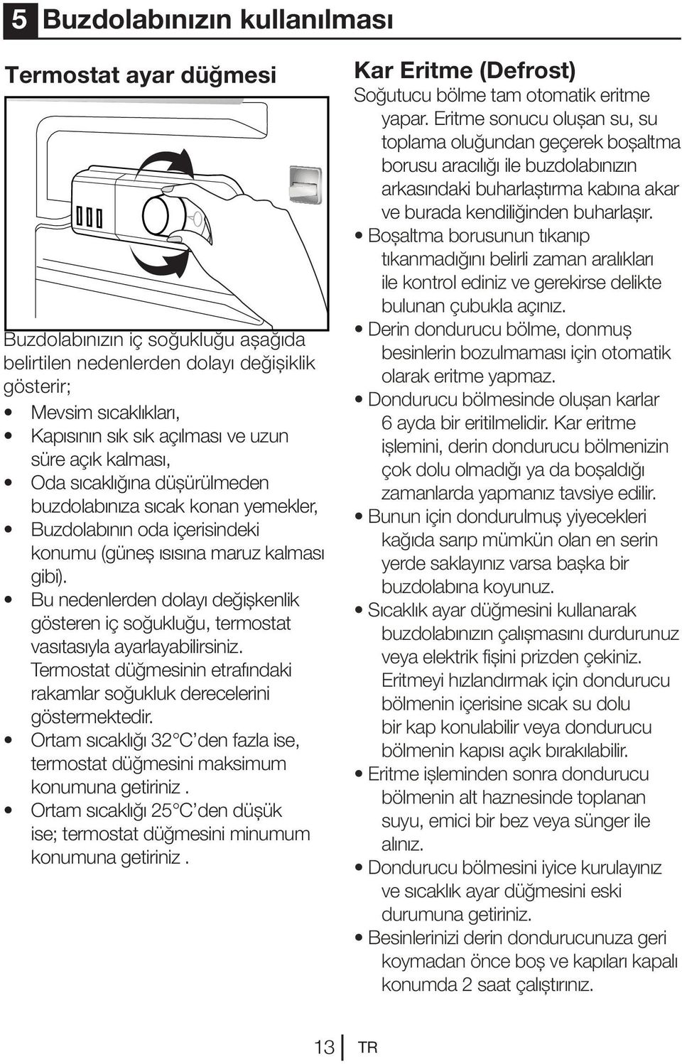 Bu nedenlerden dolayı değişkenlik gösteren iç soğukluğu, termostat vasıtasıyla ayarlayabilirsiniz. Termostat düğmesinin etrafındaki rakamlar soğukluk derecelerini göstermektedir.