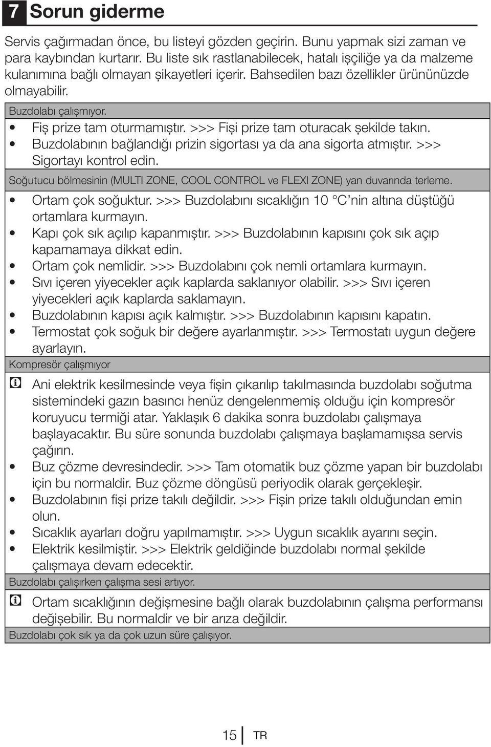 Fiş prize tam oturmamıştır. >>> Fişi prize tam oturacak şekilde takın. Buzdolabının bağlandığı prizin sigortası ya da ana sigorta atmıştır. >>> Sigortayı kontrol edin.