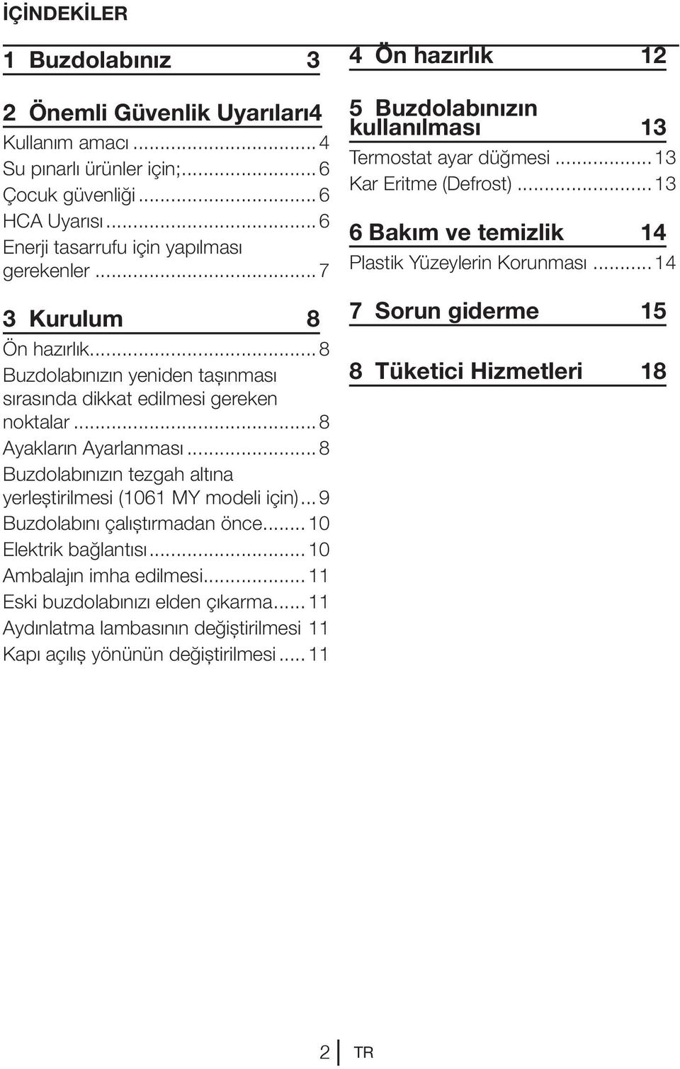 ..8 Buzdolabınızın tezgah altına yerleştirilmesi (1061 MY modeli için)... 9 Buzdolabını çalıştırmadan önce...10 Elektrik bağlantısı...10 Ambalajın imha edilmesi...11 Eski buzdolabınızı elden çıkarma.