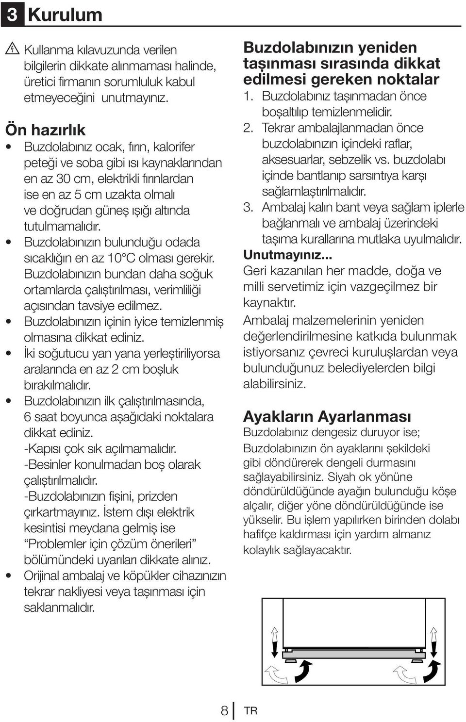 Buzdolabınızın bulunduğu odada sıcaklığın en az 10 C olması gerekir. Buzdolabınızın bundan daha soğuk ortamlarda çalıştırılması, verimliliği açısından tavsiye edilmez.