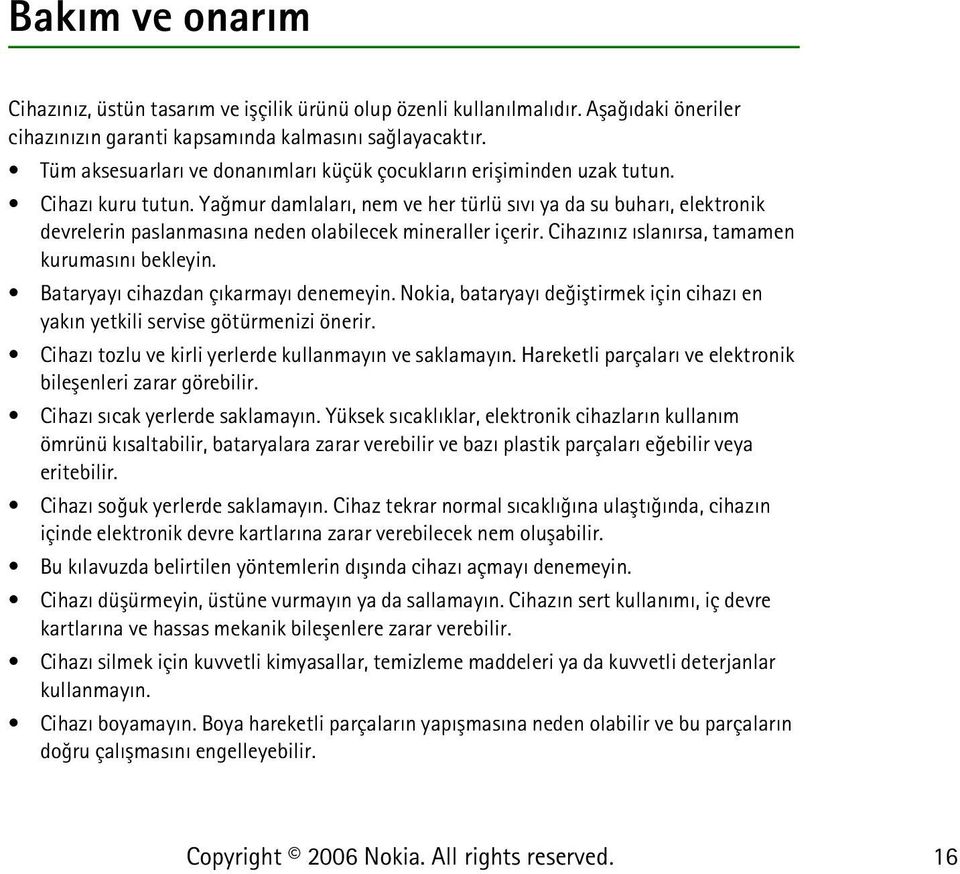 Yaðmur damlalarý, nem ve her türlü sývý ya da su buharý, elektronik devrelerin paslanmasýna neden olabilecek mineraller içerir. Cihazýnýz ýslanýrsa, tamamen kurumasýný bekleyin.