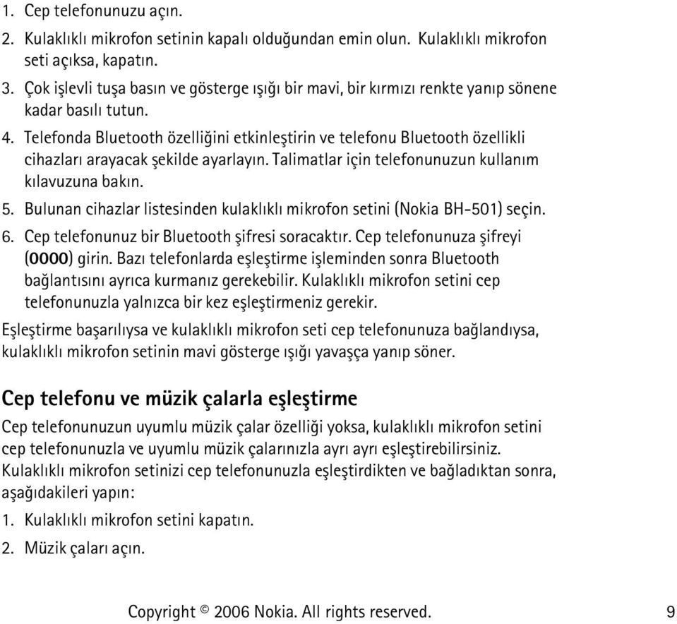 Telefonda Bluetooth özelliðini etkinleþtirin ve telefonu Bluetooth özellikli cihazlarý arayacak þekilde ayarlayýn. Talimatlar için telefonunuzun kullaným kýlavuzuna bakýn. 5.