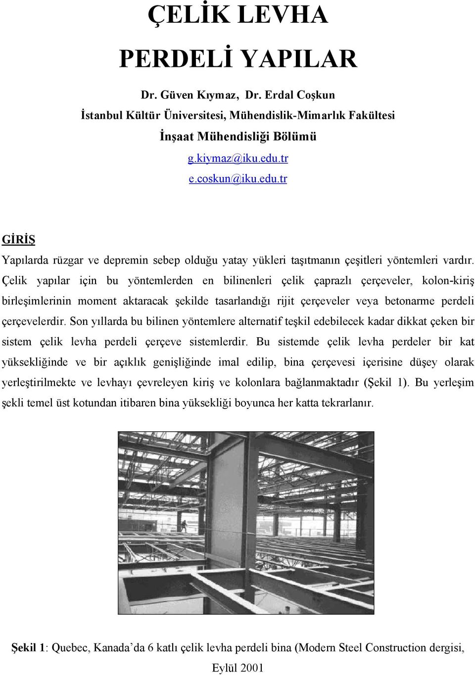 Çelik yapılar için bu yöntemlerden en bilinenleri çelik çaprazlı çerçeveler, kolon-kiriş birleşimlerinin moment aktaracak şekilde tasarlandığı rijit çerçeveler veya betonarme perdeli çerçevelerdir.