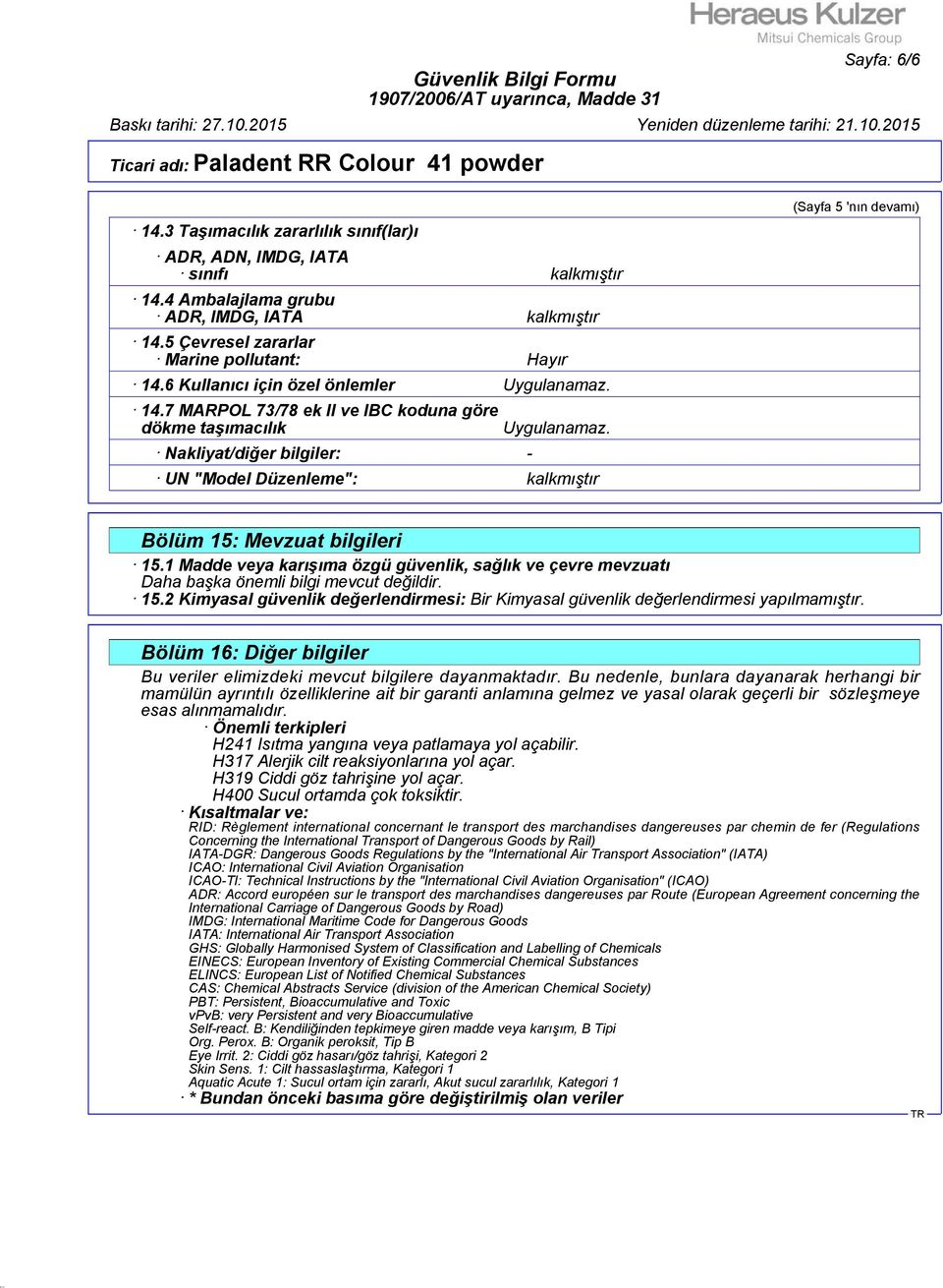 UN "Model Düzenleme": kalkmıştır (Sayfa 5 'nın devamı) Bölüm 15: Mevzuat bilgileri 15.1 Madde veya karışıma özgü güvenlik, sağlık ve çevre mevzuatı Daha başka önemli bilgi mevcut değildir. 15.2 Kimyasal güvenlik değerlendirmesi: Bir Kimyasal güvenlik değerlendirmesi yapılmamıştır.