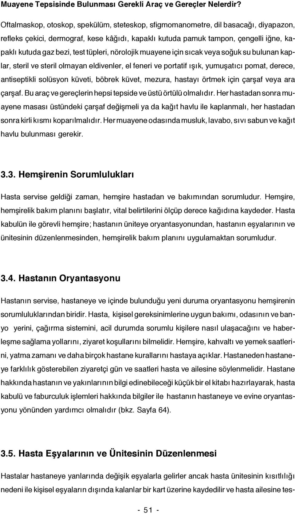 yumuşatıcı pomat, derece, antiseptikli solüsyon küveti, böbrek küvet, mezura, hastayı örtmek için çarşaf veya ara çarşaf. Bu araç ve gereçlerin hepsi tepside ve üstü örtülü olmalıdır.