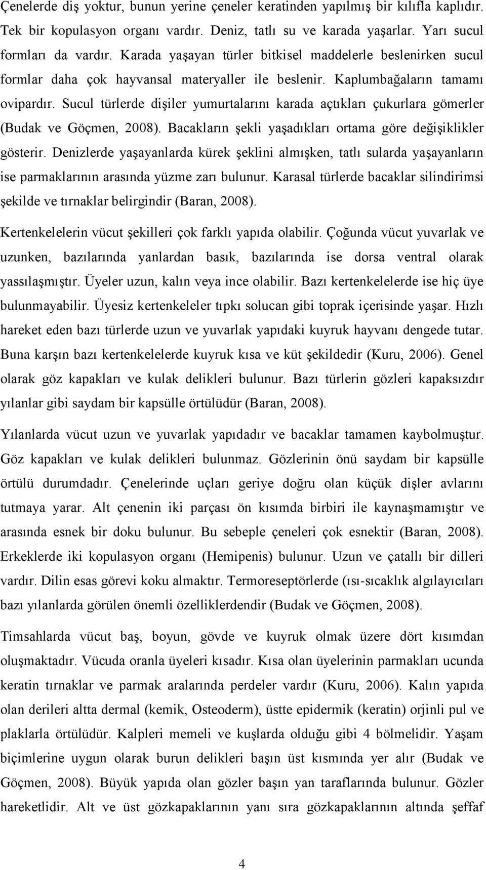 Sucul türlerde dişiler yumurtalarını karada açtıkları çukurlara gömerler (Budak ve Göçmen, 2008). Bacakların şekli yaşadıkları ortama göre değişiklikler gösterir.