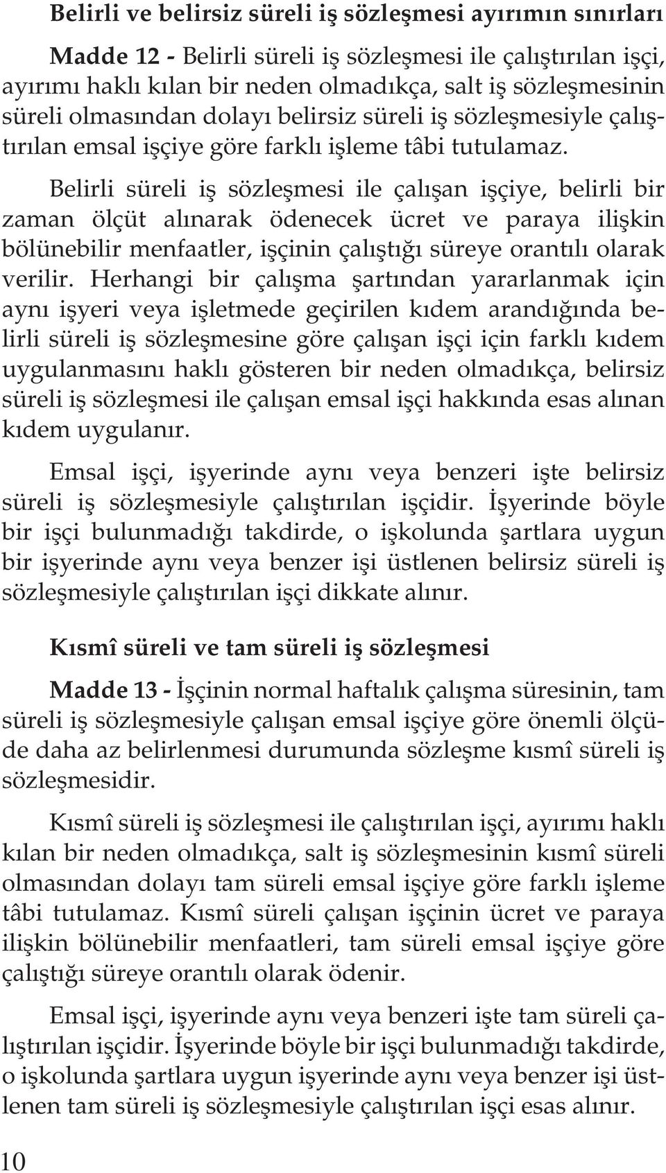 Belirli süreli iş sözleşmesi ile çalışan işçiye, belirli bir zaman ölçüt alınarak ödenecek ücret ve paraya ilişkin bölünebilir menfaatler, işçinin çalıştığı süreye orantılı olarak verilir.