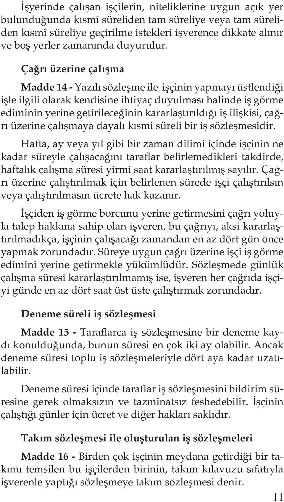 Çağrı üzerine çalışma Madde 14 - Yazılı sözleşme ile işçinin yapmayı üstlendiği işle ilgili olarak kendisine ihtiyaç duyulması halinde iş görme ediminin yerine getirileceğinin kararlaştırıldığı iş