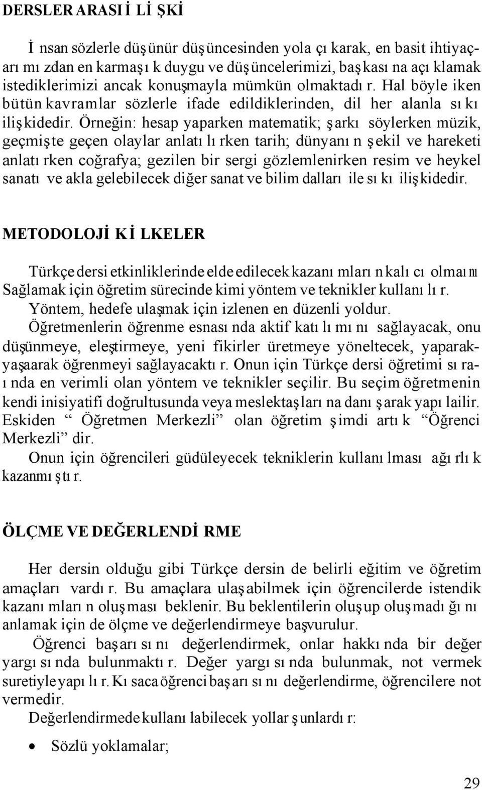 Örneğin: hesap yaparken matematik; şarkı söylerken müzik, geçmişte geçen olaylar anlatılırken tarih; dünyanın şekil ve hareketi anlatırken coğrafya; gezilen bir sergi gözlemlenirken resim ve heykel