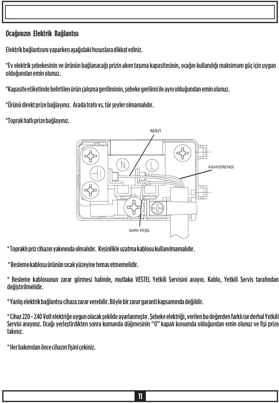 *Kapasite etiketinde belirtilen ürün çalýþma geriliminin, þebeke gerilimi ile ayný olduðundan emin olunuz. *Ürünü direkt prize baðlayýnýz. Arada trafo vs. tür þeyler olmamalýdýr.