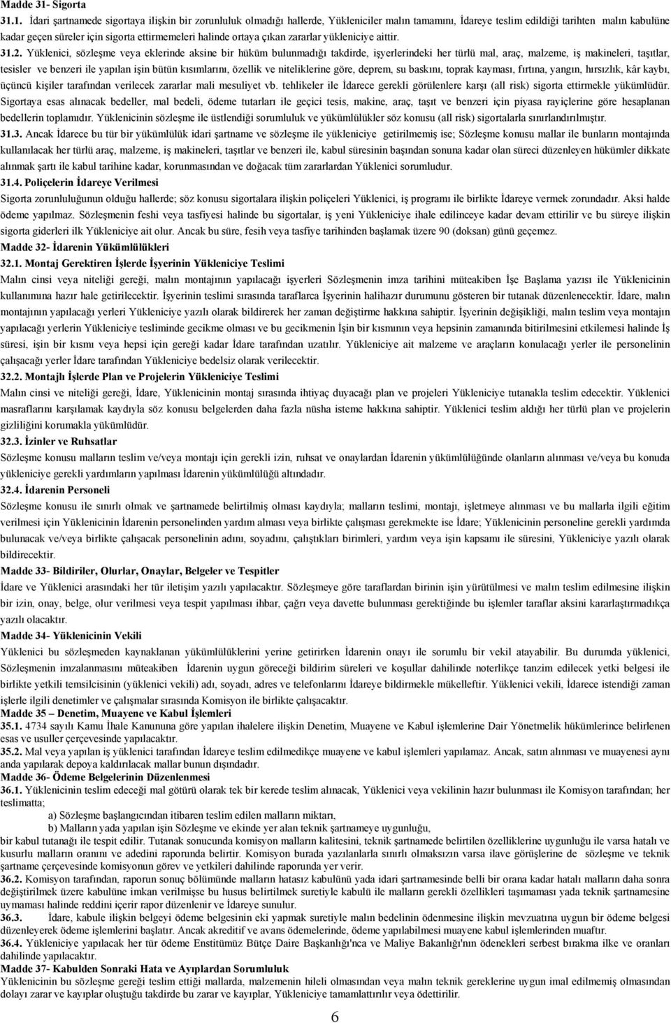 1. İdari şartnamede sigortaya ilişkin bir zorunluluk olmadığı hallerde, Yükleniciler malın tamamını, İdareye teslim edildiği tarihten malın kabulüne kadar geçen süreler için sigorta ettirmemeleri