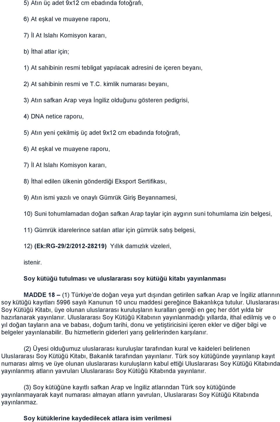 kimlik numarası beyanı, 3) Atın safkan Arap veya İngiliz olduğunu gösteren pedigrisi, 4) DNA netice raporu, 5) Atın yeni çekilmiş üç adet 9x12 cm ebadında fotoğrafı, 6) At eşkal ve muayene raporu, 7)