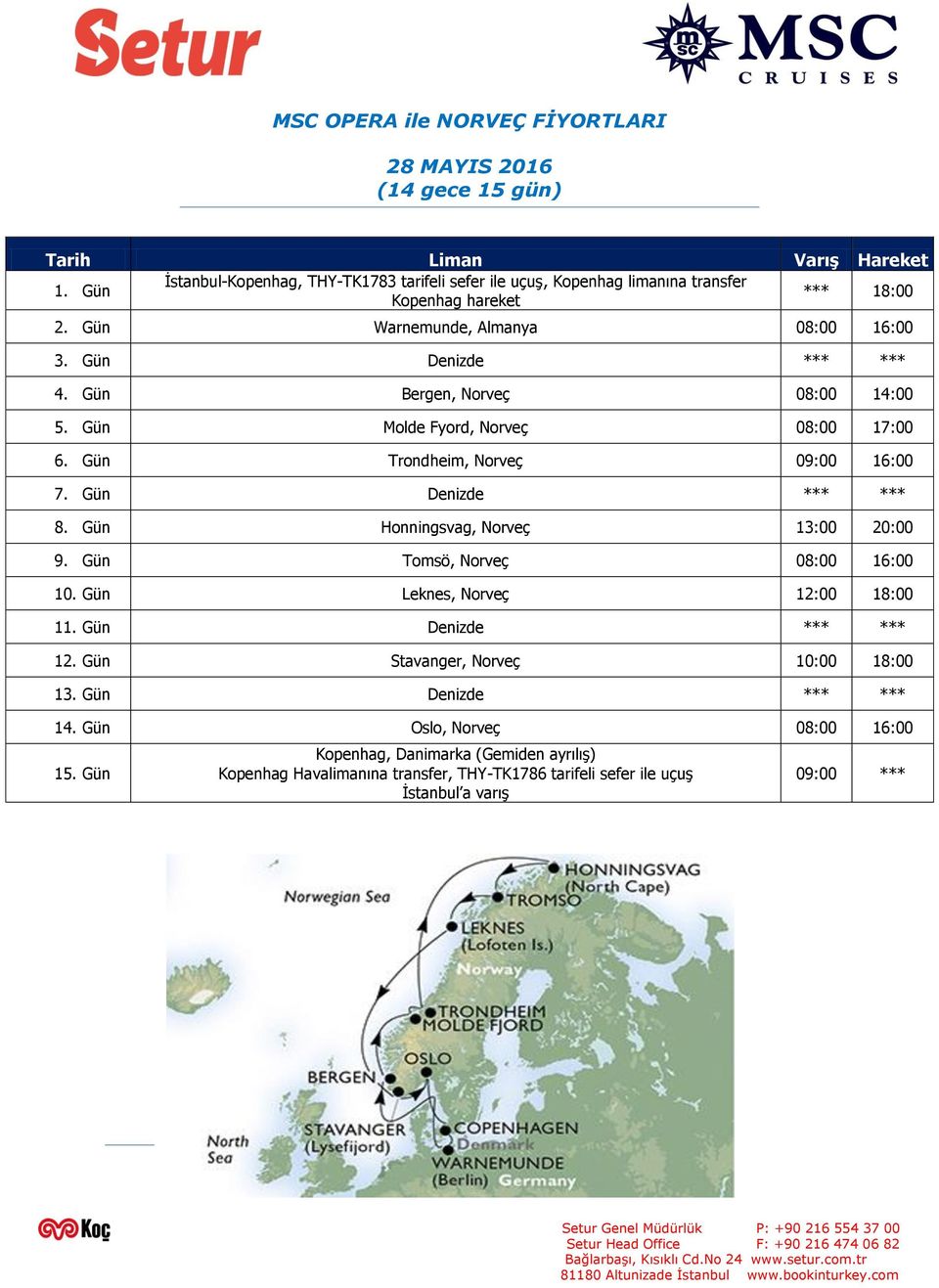 Gün Bergen, Norveç 08:00 14:00 5. Gün Molde Fyord, Norveç 08:00 17:00 6. Gün Trondheim, Norveç 09:00 16:00 7. Gün Denizde *** *** 8. Gün Honningsvag, Norveç 13:00 20:00 9.