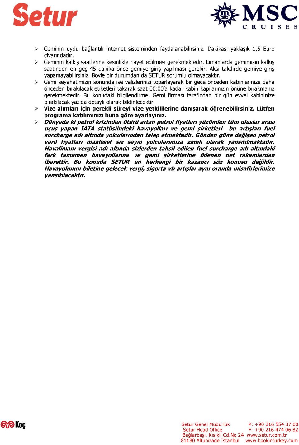 Gemi seyahatimizin sonunda ise valizlerinizi toparlayarak bir gece önceden kabinlerinize daha önceden bırakılacak etiketleri takarak saat 00:00 a kadar kabin kapılarınızın önüne bırakmanız