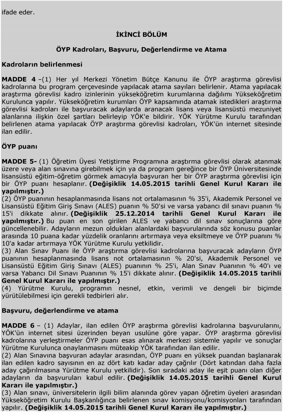 yapılacak atama sayıları belirlenir. Atama yapılacak araştırma görevlisi kadro izinlerinin yükseköğretim kurumlarına dağılımı Yükseköğretim Kurulunca yapılır.