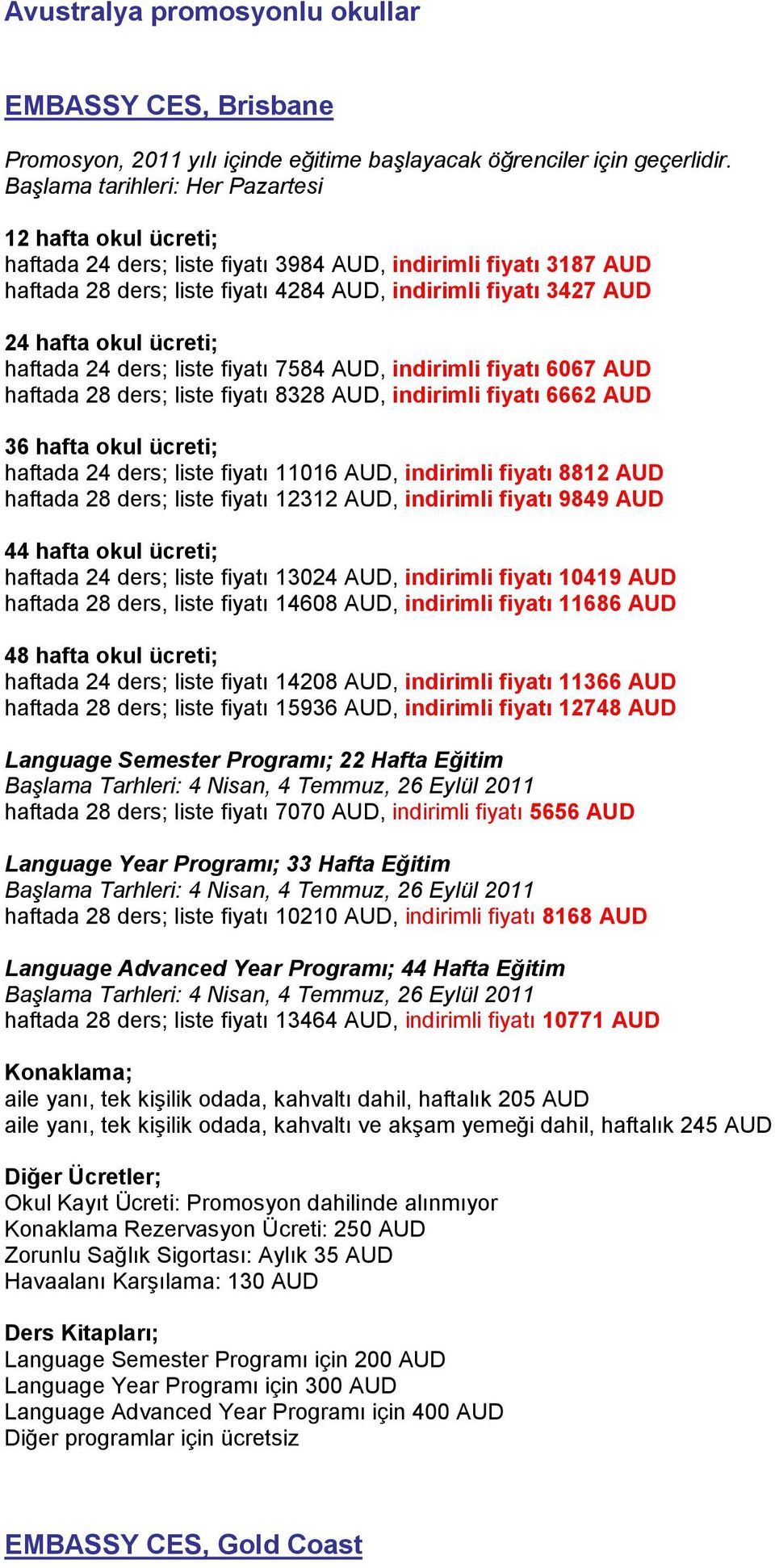 ders; liste fiyatı 12312 AUD, indirimli fiyatı 9849 AUD haftada 24 ders; liste fiyatı 13024 AUD, indirimli fiyatı 10419 AUD haftada 28 ders, liste fiyatı 14608 AUD, indirimli fiyatı 11686 AUD haftada