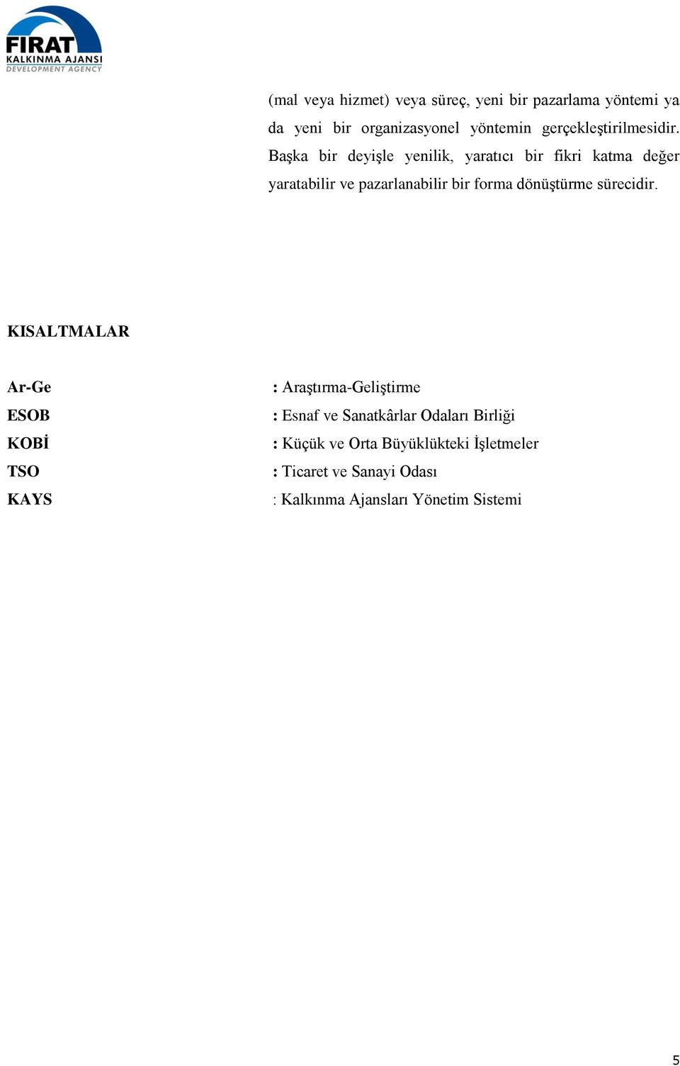 Başka bir deyişle yenilik, yaratıcı bir fikri katma değer yaratabilir ve pazarlanabilir bir forma dönüştürme