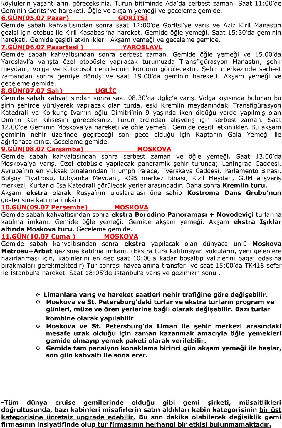 Saat 15:30 da geminin hareketi. Gemide çeşitli etkinlikler. Akşam yemeği ve geceleme gemide. 7.GÜN(06.07 Pazartesi ) YAROSLAVL Gemide sabah kahvaltısından sonra serbest zaman.